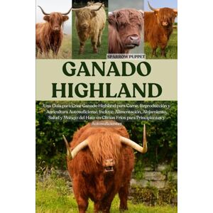 PUPPET, SPARROW GANADO HIGHLAND: Una Guía para Criar Ganado Highland para Carne, Reproducción y Agricultura Autosuficiente, Incluye: Alimentación, Alojamiento, Salud ... Fríos para Principiantes y Autosuficientes PUPPET, SPARROW GANADO HIGHLAND: Una Guía para Criar Ganado Highland para Carne, Reproducción y Agricultura Autosuficiente, Incluye: Alimentación, Alojamiento, Salud ... Fríos para Principiantes y Autosuficientes