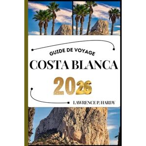 Hardy, Lawrence P. COSTA BLANCA GUIDE DE VOYAGE: Votre compagnon de voyage pour flâner, explorer et savourer les points forts de cette destination incontournable (Série Voyages Mondiaux) Hardy, Lawrence P. COSTA BLANCA GUIDE DE VOYAGE: Votre compagnon de voyage pour flâner, explorer et savourer les points forts de cette destination incontournable (Série Voyages Mondiaux)