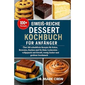 CREW, DR. MARK Eiweiß-Reiche Dessert Kochbuch Für Anfänger: Über 100 schuldfreie Rezepte für Kekse, Brownies, Kuchen und No-Bake-Leckereien – vollgepackt mit Eiweiß, wenig Zucker und großem Geschmack CREW, DR. MARK Eiweiß-Reiche Dessert Kochbuch Für Anfänger: Über 100 schuldfreie Rezepte für Kekse, Brownies, Kuchen und No-Bake-Leckereien – vollgepackt mit Eiweiß, wenig Zucker und großem Geschmack