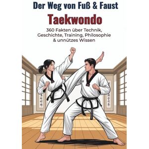 Scheuert, B. Der Weg von Fuß & Faust – Taekwondo: 360 Fakten über Technik, Geschichte, Training, Philosophie & unnützes Wissen: Kuriose Fun Facts, koreanische ... Formen & spannende Taekwondo-Anekdoten Scheuert, B. Der Weg von Fuß & Faust – Taekwondo: 360 Fakten über Technik, Geschichte, Training, Philosophie & unnützes Wissen: Kuriose Fun Facts, koreanische ... Formen & spannende Taekwondo-Anekdoten