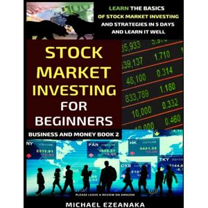 Ezeanaka, Michael Stock Market Investing For Beginners: Learn The Basics Of Stock Market Investing And Strategies In 5 Days And Learn It Well (Business And Money Series) Ezeanaka, Michael Stock Market Investing For Beginners: Learn The Basics Of Stock Market Investing And Strategies In 5 Days And Learn It Well (Business And Money Series)