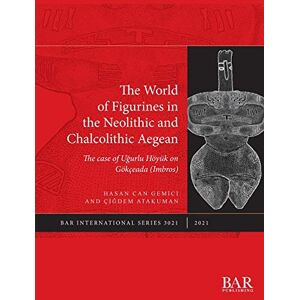 Gemici, Hasan Can The World of Figurines in the Neolithic and Chalcolithic Aegean: The case of Ugurlu Höyük on Gökçeada (Imbros): 3021 (British Archaeological Reports International Series) Gemici, Hasan Can The World of Figurines in the Neolithic and Chalcolithic Aegean: The case of Ugurlu Höyük on Gökçeada (Imbros): 3021 (British Archaeological Reports International Series)
