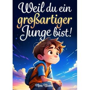 Blume, Nina Weil du ein großartiger Junge bist: Inspirierende Geschichten über Mut, innere Stärke und Selbstvertrauen (Kinderbücher von Nina Blume) Blume, Nina Weil du ein großartiger Junge bist: Inspirierende Geschichten über Mut, innere Stärke und Selbstvertrauen (Kinderbücher von Nina Blume)