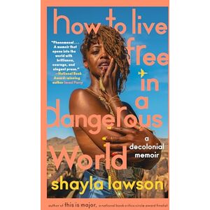Shayla Lawson How to Live Free in a Dangerous World: A Decolonial Memoir Shayla Lawson How to Live Free in a Dangerous World: A Decolonial Memoir