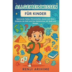 ARIHIME, RENJI Allgemeinwissen für Kinder: Spannende Fakten, Mitmachseiten, Spiele & ein Quiz – Entdecke die Welt und ihre Geheimnisse mit Spaß und Neugier ARIHIME, RENJI Allgemeinwissen für Kinder: Spannende Fakten, Mitmachseiten, Spiele & ein Quiz – Entdecke die Welt und ihre Geheimnisse mit Spaß und Neugier