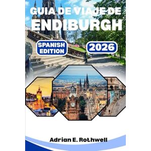 Rothwell, Adrian E. GUIA DE VIAJE DE ENDIBURGH 2026: Joyas ocultas, secretos locales y consejos esenciales para explorar Escocia como un local Rothwell, Adrian E. GUIA DE VIAJE DE ENDIBURGH 2026: Joyas ocultas, secretos locales y consejos esenciales para explorar Escocia como un local