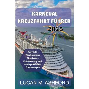 Ashford, Lucan M. KARNEVAL KREUZFAHRT FÜHRER 2025: Perfekte Mischung aus Abenteuer, Entspannung und unvergesslichen Erinnerungen Ashford, Lucan M. KARNEVAL KREUZFAHRT FÜHRER 2025: Perfekte Mischung aus Abenteuer, Entspannung und unvergesslichen Erinnerungen
