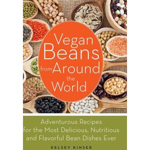 Kinser, Kelsey Vegan Beans from Around the World: 100 Adventurous Recipes for the Most Delicious, Nutritious, and Flavorful Bean Dishes Ever Kinser, Kelsey Vegan Beans from Around the World: 100 Adventurous Recipes for the Most Delicious, Nutritious, and Flavorful Bean Dishes Ever