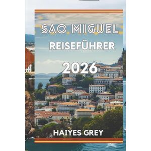 GREY, HAIYES SÃO MIGUEL REISEFÜHRER 2026: „Üppige Krater, heiße Quellen und das grüne Herz der Azoren“ GREY, HAIYES SÃO MIGUEL REISEFÜHRER 2026: „Üppige Krater, heiße Quellen und das grüne Herz der Azoren“