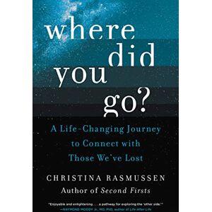 Rasmussen, Christina Where Did You Go?: A Life-Changing Journey to Connect with Those We've Lost Rasmussen, Christina Where Did You Go?: A Life-Changing Journey to Connect with Those We've Lost