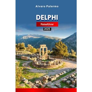 Palermo, Alvaro Delphi Reiseführer 2025: Erkunden Sie Griechenlands heilige Ruinen, antike Mysterien, Kultur und versteckte Schätze mit Insider-Tipps Palermo, Alvaro Delphi Reiseführer 2025: Erkunden Sie Griechenlands heilige Ruinen, antike Mysterien, Kultur und versteckte Schätze mit Insider-Tipps