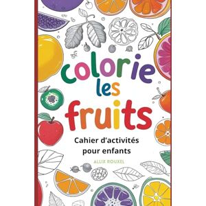 Rouxel, Allix Colorie les Fruits : Cahier d’Activités Créatives pour Enfants: 42 Pages de Dessins à Colorier pour Éveiller l'Imagination et Apprendre les Fruits Rouxel, Allix Colorie les Fruits : Cahier d’Activités Créatives pour Enfants: 42 Pages de Dessins à Colorier pour Éveiller l'Imagination et Apprendre les Fruits