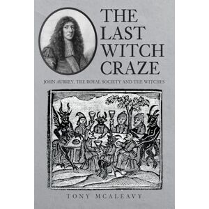 McAleavy, Tony The Last Witch Craze: John Aubrey, the Royal Society and the Witches McAleavy, Tony The Last Witch Craze: John Aubrey, the Royal Society and the Witches