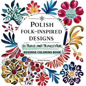 Matusiak Ph.D., Martyna Polish Folk-Inspired Designs to Trace and Transform: Reverse Coloring Book: 40 watercolor designs to trace and doodle on. Mindfulness, and Creative ... ADHD Focus, Beautiful Cultural Patterns, Matusiak Ph.D., Martyna Polish Folk-Inspired Designs to Trace and Transform: Reverse Coloring Book: 40 watercolor designs to trace and doodle on. Mindfulness, and Creative ... ADHD Focus, Beautiful Cultural Patterns,