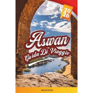WYNTER, AVA GUIDA DI VIAGGIO ASWAN 2026: Crociere sul Nilo, Tempio di Philae, Villaggi Nubiani, Paesaggi Desertici e Patrimonio dell'Antico Egitto WYNTER, AVA GUIDA DI VIAGGIO ASWAN 2026: Crociere sul Nilo, Tempio di Philae, Villaggi Nubiani, Paesaggi Desertici e Patrimonio dell'Antico Egitto