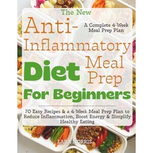 Norris, Lara The New Anti-Inflammatory Diet Meal Prep For Beginners: 70 Easy Recipes & a 4-Week Meal Prep Plan to Reduce Inflammation, Boost Energy & Simplify Healthy Eating Norris, Lara The New Anti-Inflammatory Diet Meal Prep For Beginners: 70 Easy Recipes & a 4-Week Meal Prep Plan to Reduce Inflammation, Boost Energy & Simplify Healthy Eating