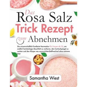 West, Samantha Das rosa Salz-Trick-Rezept zum Abnehmen: Die wissenschaftlich fundierte Hormonkur für Frauen ab 35, um endlich hartnäckiges Bauchfett zu verlieren, den Cortisolspiegel zu senken und den Körper neu West, Samantha Das rosa Salz-Trick-Rezept zum Abnehmen: Die wissenschaftlich fundierte Hormonkur für Frauen ab 35, um endlich hartnäckiges Bauchfett zu verlieren, den Cortisolspiegel zu senken und den Körper neu