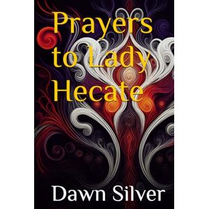 Silver, Dawn Prayers to Lady Hecate (Prayers To The Greek Pantheon) Silver, Dawn Prayers to Lady Hecate (Prayers To The Greek Pantheon)