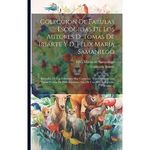 Coleccion De Fabulas Escogidas De Los Autores D. Tomas De Iriarte Y D. Félix María Samaniego: Estraidas De Las Ediciones Mas Correctas, Y Adicionada ... Para El Uso De Las Escuelas Primarias... Coleccion De Fabulas Escogidas De Los Autores D. Tomas De Iriarte Y D. Félix María Samaniego: Estraidas De Las Ediciones Mas Correctas, Y Adicionada ... Para El Uso De Las Escuelas Primarias...