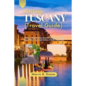 B. Gomes, Marvin Visiting Tuscany (Travel Guide): Discover Hidden Gems, Timeless Villages, and the Best of Wine, Food, and Culture in Italy's Heartland B. Gomes, Marvin Visiting Tuscany (Travel Guide): Discover Hidden Gems, Timeless Villages, and the Best of Wine, Food, and Culture in Italy's Heartland