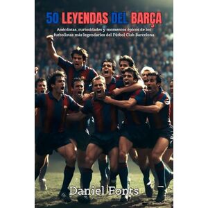 Fonts, Daniel 50 Leyendas del Barça: Anécdotas, curiosidades y momentos épicos de los futbolistas más legendarios del Fútbol Club Barcelona Fonts, Daniel 50 Leyendas del Barça: Anécdotas, curiosidades y momentos épicos de los futbolistas más legendarios del Fútbol Club Barcelona