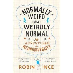Ince, Robin Normally Weird and Weirdly Normal: My Adventures in Neurodiversity Ince, Robin Normally Weird and Weirdly Normal: My Adventures in Neurodiversity
