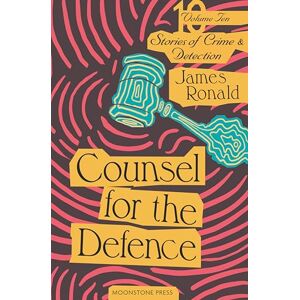 Ronald, James Counsel for the Defence: Stories of Crime & Detection Volume 10: Stories of Crime & Detection Vol 10 (James Ronald Stories of Crime & Detection) Ronald, James Counsel for the Defence: Stories of Crime & Detection Volume 10: Stories of Crime & Detection Vol 10 (James Ronald Stories of Crime & Detection)