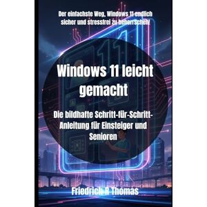 Thomas, Friedrich R Windows 11 leicht gemacht: Die bildhafte Schritt-für-Schritt-Anleitung für Einsteiger und Senioren Thomas, Friedrich R Windows 11 leicht gemacht: Die bildhafte Schritt-für-Schritt-Anleitung für Einsteiger und Senioren