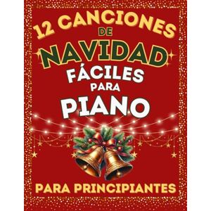 IST, LARA 12 Canciones de Navidad Fáciles para Piano para Principiantes: Partituras en versión simplificada con Nombres de Notas y Digitaciones IST, LARA 12 Canciones de Navidad Fáciles para Piano para Principiantes: Partituras en versión simplificada con Nombres de Notas y Digitaciones