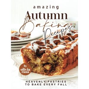 Rana, Olivia Amazing Autumn Baking Recipes: Heavenly Pastries to Bake Every Fall Rana, Olivia Amazing Autumn Baking Recipes: Heavenly Pastries to Bake Every Fall
