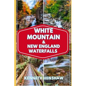 Henshaw, Kenneth White Mountain And New England Waterfalls Travel Guide 2025: Discover White Mountains, Stunning Waterfalls Hiking Trails and Scenic Drives Henshaw, Kenneth White Mountain And New England Waterfalls Travel Guide 2025: Discover White Mountains, Stunning Waterfalls Hiking Trails and Scenic Drives