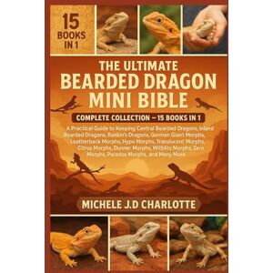 J.D CHARLOTTE, MICHELE THE ULTIMATE BEARDED DRAGON MINI BIBLE: COMPLETE COLLECTION — 15 BOOKS IN 1: A Practical Guide to Keeping Central Bearded Dragons, Inland Bearded ... Morphs, Hypo Morphs, Translucent Morphs J.D CHARLOTTE, MICHELE THE ULTIMATE BEARDED DRAGON MINI BIBLE: COMPLETE COLLECTION — 15 BOOKS IN 1: A Practical Guide to Keeping Central Bearded Dragons, Inland Bearded ... Morphs, Hypo Morphs, Translucent Morphs