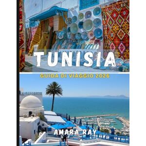 RAY, AMARA TUNISIA GUIDA DI VIAGGIO 2026: Il manuale completo dell'esploratore sull'antica Cartagine, le avventure nel Sahara e le coste del Mediterraneo RAY, AMARA TUNISIA GUIDA DI VIAGGIO 2026: Il manuale completo dell'esploratore sull'antica Cartagine, le avventure nel Sahara e le coste del Mediterraneo