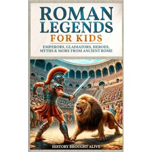 Brought Alive, History Roman Legends For Kids: Emperors, Gladiators, Heroes, Myths & More from Ancient Rome Brought Alive, History Roman Legends For Kids: Emperors, Gladiators, Heroes, Myths & More from Ancient Rome
