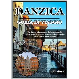 Abril, Gill DANZICA GUIDA DI VIAGGIO 2026: Alla scoperta del cuore della costa baltica polacca: un viaggio attraverso storia, cultura, cucina e tesori nascosti (In viaggio: guide di destinazione di Gill Abril) Abril, Gill DANZICA GUIDA DI VIAGGIO 2026: Alla scoperta del cuore della costa baltica polacca: un viaggio attraverso storia, cultura, cucina e tesori nascosti (In viaggio: guide di destinazione di Gill Abril)