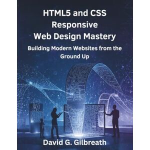 Gilbreath, David G. HTML5 and CSS Responsive Web Design Mastery: Building Modern Websites from the Ground Up: 3 (Ultimate Programming Series Trend) Gilbreath, David G. HTML5 and CSS Responsive Web Design Mastery: Building Modern Websites from the Ground Up: 3 (Ultimate Programming Series Trend)