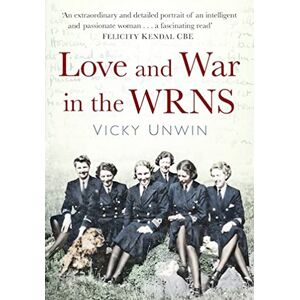 Unwin, Vicky Love and War in the WRNS: Letters Home 1940-46 Unwin, Vicky Love and War in the WRNS: Letters Home 1940-46