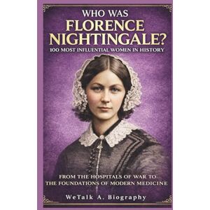 A. Biography, WeTalk WHO WAS Florence Nightingale? 100 Most Influential Women in History: From the Hospitals of War to the Foundations of Modern Medicine A. Biography, WeTalk WHO WAS Florence Nightingale? 100 Most Influential Women in History: From the Hospitals of War to the Foundations of Modern Medicine