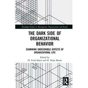 The Dark Side of Organizational Behavior: Examining Undesirable Aspects of Organizational Life (Routledge Studies in Management, Organizations and Society) The Dark Side of Organizational Behavior: Examining Undesirable Aspects of Organizational Life (Routledge Studies in Management, Organizations and Society)