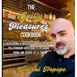 Vincent The Guilty Pleasure Cookbook: Developing A Delicious And Disciplined Relationship With Guilty Pleasure Foods One Recipe At A Time Vincent The Guilty Pleasure Cookbook: Developing A Delicious And Disciplined Relationship With Guilty Pleasure Foods One Recipe At A Time