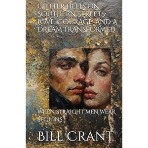 Crant, Bill GLITTER HEELS ON SOUTHERN STREETS: LOVE, COURAGE, AND A DREAM TRANSFORMED: WHEN STRAIGHT MEN WEAR SEQUINS Crant, Bill GLITTER HEELS ON SOUTHERN STREETS: LOVE, COURAGE, AND A DREAM TRANSFORMED: WHEN STRAIGHT MEN WEAR SEQUINS