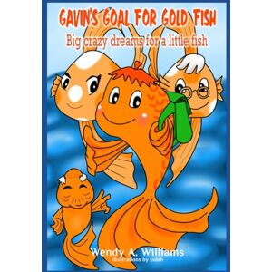 Williams, Wendy A. Gavin’s Goal for Gold Fish: Big crazy dreams for a little fish Williams, Wendy A. Gavin’s Goal for Gold Fish: Big crazy dreams for a little fish