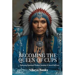 Banks, Nikeya Becoming the Queen of Cups: Embracing Emotional Wisdom, Intuition & Sacred Self-Love (The Sacred Feminine Chronicles) Banks, Nikeya Becoming the Queen of Cups: Embracing Emotional Wisdom, Intuition & Sacred Self-Love (The Sacred Feminine Chronicles)