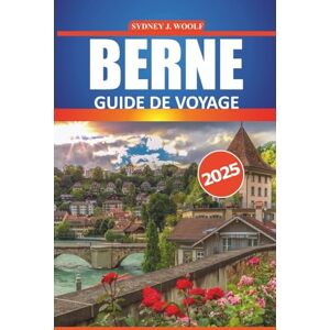 Woolf, Sydney J. Guide de voyage à Berne 2025: Explorez les sites pittoresques, la culture locale, les restaurants et les activités de la capitale suisse avec des itinéraires détaillés et des conseils fiables Woolf, Sydney J. Guide de voyage à Berne 2025: Explorez les sites pittoresques, la culture locale, les restaurants et les activités de la capitale suisse avec des itinéraires détaillés et des conseils fiables