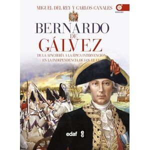 Del Rey, Miguel Bernardo de Galvez: De La Guerra En La Apacheria a La Epica Intervencion En La Independencia De Los Estados Unidos Del Rey, Miguel Bernardo de Galvez: De La Guerra En La Apacheria a La Epica Intervencion En La Independencia De Los Estados Unidos