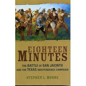 Moore, Stephen L. Eighteen Minutes: The Battle of San Jacinto and the Texas Independence Campaign Moore, Stephen L. Eighteen Minutes: The Battle of San Jacinto and the Texas Independence Campaign