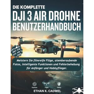 Cadwel, Ethan K. DIE KOMPLETTE DJI AIR 3 DROHNE BENUTZERHANDBUCH: Meistern Sie Drohnentechnologie, Flugfertigkeiten, filmische Fotografie, intelligente Funktionen und grundlegende Fehlerbehebung für Anfänger und Hobby Cadwel, Ethan K. DIE KOMPLETTE DJI AIR 3 DROHNE BENUTZERHANDBUCH: Meistern Sie Drohnentechnologie, Flugfertigkeiten, filmische Fotografie, intelligente Funktionen und grundlegende Fehlerbehebung für Anfänger und Hobby