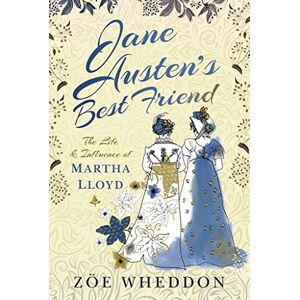 Zoe Wheddon Jane Austen's Best Friend: The Life and Influence of Martha Lloyd Zoe Wheddon Jane Austen's Best Friend: The Life and Influence of Martha Lloyd