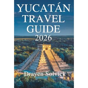 Solvick, Drayen YUCATÁN TRAVEL GUIDE 2026: Exploring Culture, Nature, and History Across Southern Mexico Solvick, Drayen YUCATÁN TRAVEL GUIDE 2026: Exploring Culture, Nature, and History Across Southern Mexico