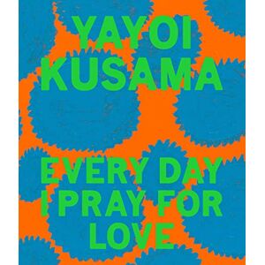 Kusama, Yayoi Yayoi Kusama: Every Day I Pray for Love Kusama, Yayoi Yayoi Kusama: Every Day I Pray for Love